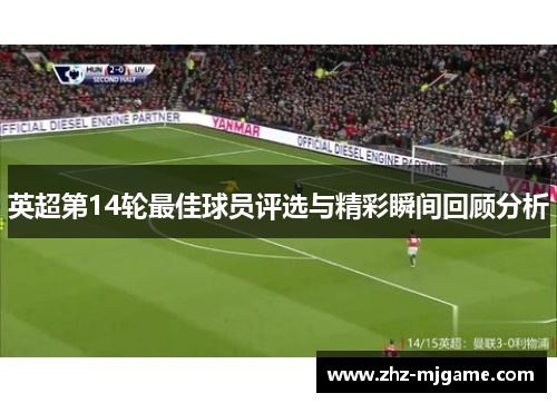 英超第14轮最佳球员评选与精彩瞬间回顾分析