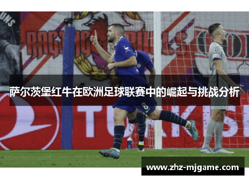 萨尔茨堡红牛在欧洲足球联赛中的崛起与挑战分析