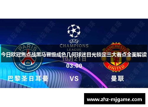 今日欧冠焦点战黑马晋级成色几何球迷目光锁定三大看点全面解读