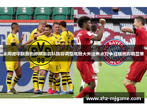 本周德甲联赛伤停频发各队阵容调整成最大关注焦点对争冠格局影响显著