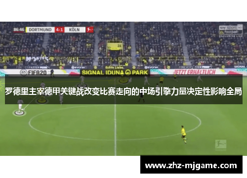 罗德里主宰德甲关键战改变比赛走向的中场引擎力量决定性影响全局