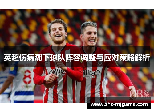 英超伤病潮下球队阵容调整与应对策略解析