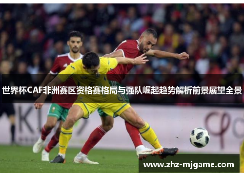 世界杯CAF非洲赛区资格赛格局与强队崛起趋势解析前景展望全景