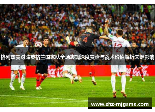 格列兹曼对阵英格兰国家队全场表现深度复盘与战术价值解析关键影响