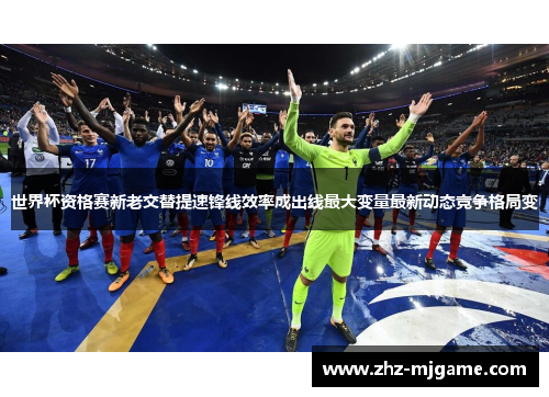 世界杯资格赛新老交替提速锋线效率成出线最大变量最新动态竞争格局变