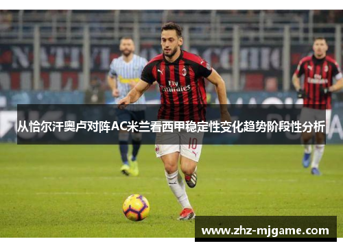 从恰尔汗奥卢对阵AC米兰看西甲稳定性变化趋势阶段性分析