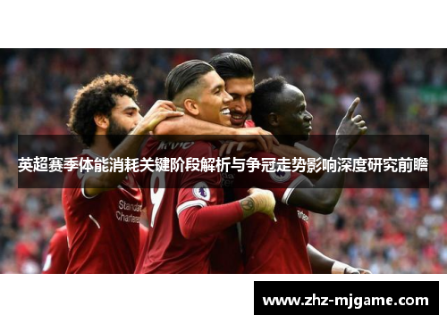 英超赛季体能消耗关键阶段解析与争冠走势影响深度研究前瞻