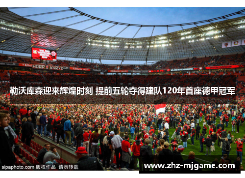 勒沃库森迎来辉煌时刻 提前五轮夺得建队120年首座德甲冠军