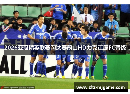 2026亚冠精英联赛淘汰赛蔚山HD力克江原FC晋级