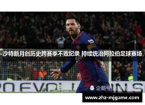 沙特新月创历史跨赛季不败纪录 持续统治阿拉伯足球赛场 沙特新月创历史跨赛季不败纪录 持续统治阿拉伯足球赛场